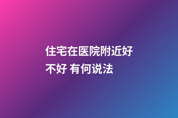 住宅在医院附近好不好 有何说法